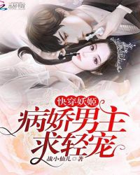 快穿妖姬：病娇男主，求轻宠！章节列表