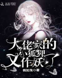 大佬家的小狐狸又作妖了章节列表