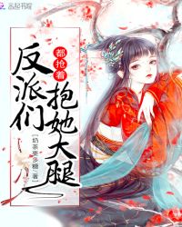 反派们都抢着抱她大腿章节列表