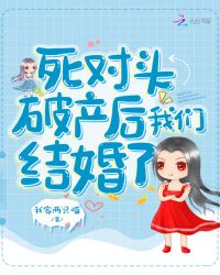 死对头破产后我们结婚了章节列表