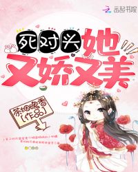 死对头她又娇又美章节列表