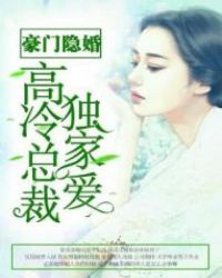 豪门隐婚：高冷总裁独家爱章节列表