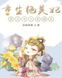 重生绝美妃之尊主大人求抱走章节列表
