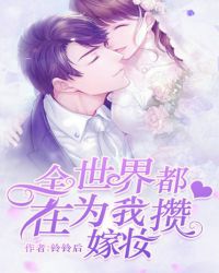 全世界都在为我攒嫁妆章节列表