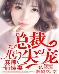 麻辣俏佳妻：总裁，心尖宠(总裁请宽衣)章节列表