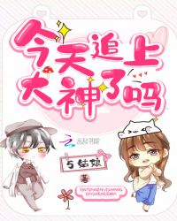 今天追上大神了吗章节列表