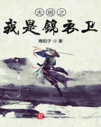 大明之我是锦衣卫章节列表