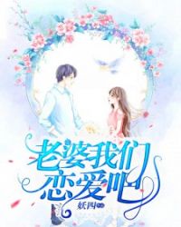 老婆，我们恋爱吧章节列表