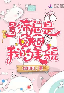 影帝总是贪恋我的美貌章节列表