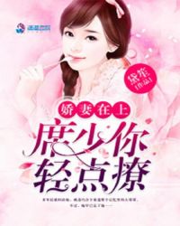 娇妻在上：席少你轻点撩章节列表