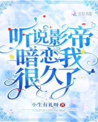 听说影帝暗恋我很久了章节列表