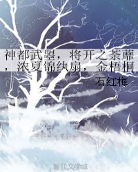神都武曌，将开之荼蘼，浓夏锦纨扇，金梧桐井章节列表