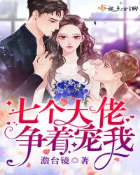 七个大佬争着宠我章节列表