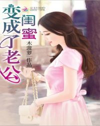 闺蜜变成了老公章节列表