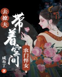 农门悍女：带着空间去撩夫章节列表