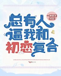 总有人逼我和初恋复合章节列表
