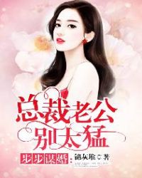 步步谋婚：总裁老公别太猛章节列表