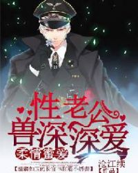 柔情蜜爱：兽性老公深深爱章节列表