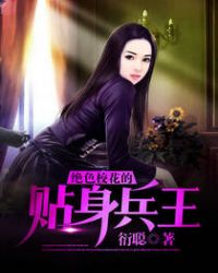 绝色校花的贴身兵王章节列表