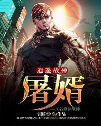 逍遥战神:屠婿 又名 修罗战神章节列表