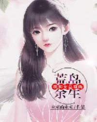 我和女总裁的荒岛余生章节列表