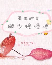 重生甜妻顾少慢慢追章节列表