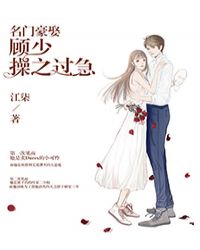 名门豪娶：顾少，操之过急章节列表
