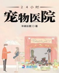 24小时宠物医院章节列表