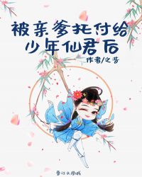 被亲爹托付给少年仙君后章节列表