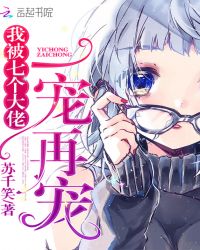 我被七个大佬一宠再宠章节列表