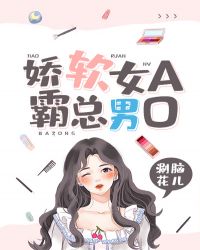 娇软女A，霸总男O章节列表