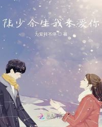 陆少余生我来爱你章节列表