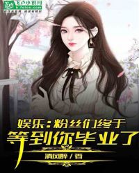 娱乐：粉丝们终于等到你毕业了章节列表