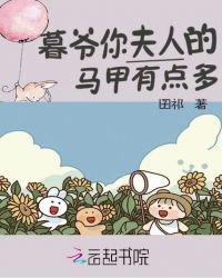 暮爷你夫人的马甲有点多章节列表