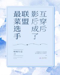 互穿后影后成了联盟最菜选手章节列表