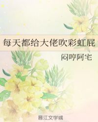 每天都给大佬吹彩虹屁章节列表