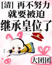 [清]再不努力就要被迫继承皇位了章节列表