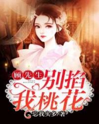 顾先生别掐我桃花章节列表