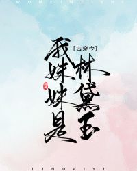 [古穿今]我妹妹是林黛玉章节列表