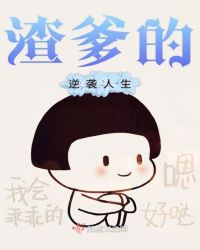 渣爹的逆袭人生章节列表