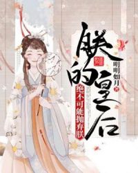 朕的皇后绝不可能抛弃朕章节列表