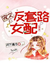 宠文反套路女配[快穿]章节列表