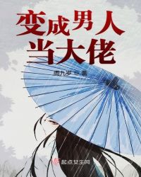 变成男人当大佬章节列表