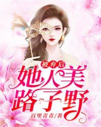 被弃后她人美路子野章节列表