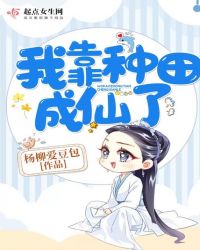 我靠种田成仙了章节列表