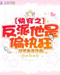 快穿之反派他是偏执狂章节列表
