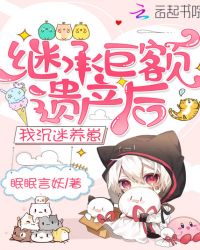 继承巨额遗产后我沉迷养崽章节列表
