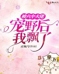 被六个大佬宠野后我飘了章节列表