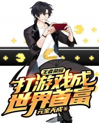 王者荣耀：打游戏成世界首富章节列表