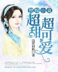 替嫁小妻超甜超可爱章节列表